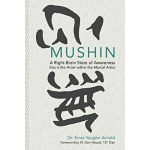 Mushin: A Right-Brain State of Awareness that is the Artist within the Martial Artist, Paperback - W. Dan Hausel imagine