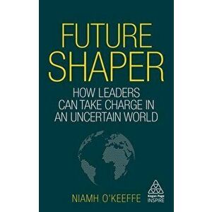 Future Shaper. How Leaders Can Take Charge in an Uncertain World, Paperback - Niamh O'Keeffe imagine