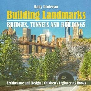 Building Landmarks - Bridges, Tunnels and Buildings - Architecture and Design Children's Engineering Books, Paperback - Baby Professor imagine