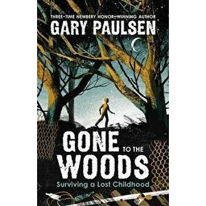 Gone to the Woods: Surviving a Lost Childhood, Hardcover - Gary Paulsen imagine