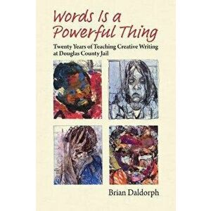 Words Is a Powerful Thing: Twenty Years of Teaching Creative Writing at Douglas County Jail, Paperback - Brian Daldorph imagine