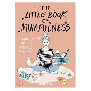 Little Book of Mumfulness. A Non-Expert Guide to Imperfect Mumhood, Paperback - Sarah Ford imagine