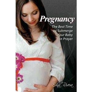 Pregnancy: The Best Time to Submerge Your Baby in Prayer, Paperback - Edna Rivera imagine