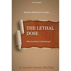 The Lethal Dose: Why Your Doctor is Prescribing It, Paperback - Jennifer Daniels imagine
