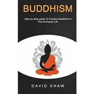 Buddhism: Step by Step Guide To Practice Buddhism In Your Everyday Life, Paperback - David Shaw imagine