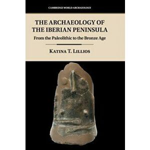 Archaeology of the Iberian Peninsula. From the Paleolithic to the Bronze Age, Hardback - Katina T. Lillios imagine