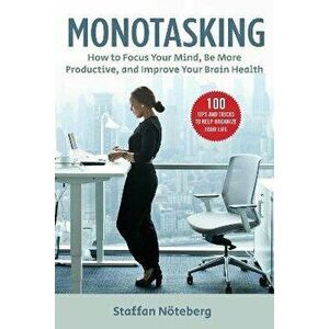 Monotasking: How to Focus Your Mind, Be More Productive, and Improve Your Brain Health, Paperback - Staffan Nöteberg imagine