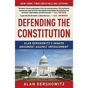 Defending the Constitution: Alan Dershowitz's Senate Argument Against Impeachment, Paperback - Alan Dershowitz imagine