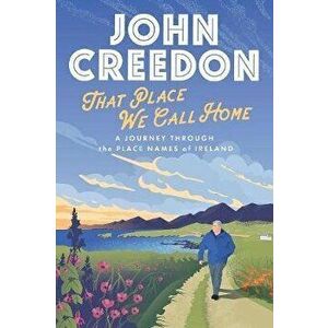 That Place We Call Home: A Journey Through the Place Names of Ireland, Hardcover - John Creedon imagine