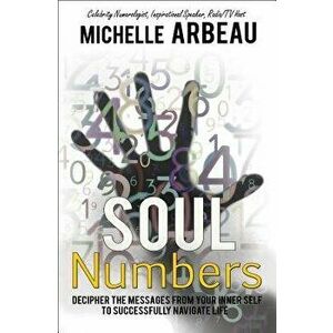 Soul Numbers: Decipher the Messages from Your Inner Self to Successfully Navigate Life, Paperback - Michelle Arbeau imagine