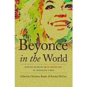 Beyoncé in the World: Making Meaning with Queen Bey in Troubled Times, Paperback - Christina Baade imagine