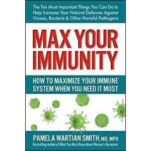Max Your Immunity: How to Maximize Your Immune System When You Need It Most, Paperback - Pamela Wartian Smith imagine