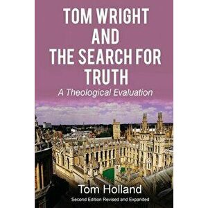 Tom Wright and the Search for Truth: A Theological Evaluation 2nd edition revised and expanded, Paperback - Tom Holland imagine