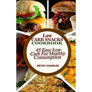 Low Carb Snacks CookBook: 45 Easy Low Carb Recipes for Healthy Consumption, Paperback - Betsy Charles imagine