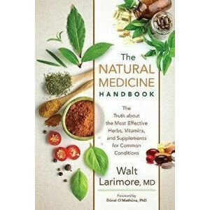 Natural Medicine Handbook: The Truth about the Most Effective Herbs, Vitamins, and Supplements for Common Conditions - Walt MD Larimore imagine