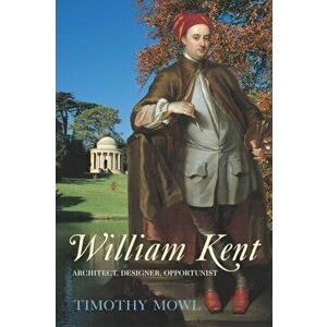 William Kent. Architect, Designer, Opportunist, Paperback - Timothy Mowl imagine