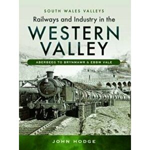 Railways and Industry in the Western Valley. Aberbeeg to Brynmawr and Ebbw Vale, Hardback - John Hodge imagine