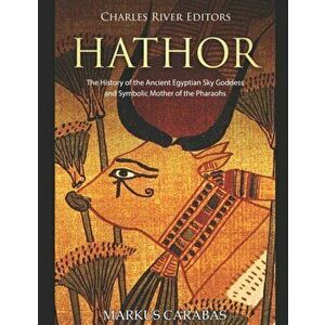 Hathor: The History of the Ancient Egyptian Sky Goddess and Symbolic Mother of the Pharaohs, Paperback - Charles River Editors imagine