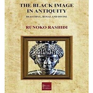 Black Image in Antiquity. Beautiful, Royal and Divine, Paperback - Runoko Rashidi imagine