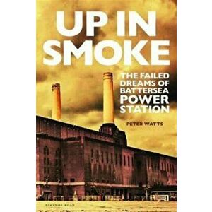 Up in Smoke. The Failed Dreams of Battersea Power Station, Hardback - Peter Watts imagine