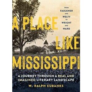 A Place Like Mississippi: A Journey Through a Real and Imagined Literary Landscape, Hardcover - W. Ralph Eubanks imagine