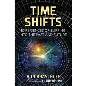 Time Shifts: Experiences of Slipping Into the Past and Future, Paperback - Von Braschler imagine
