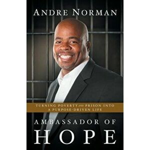Ambassador of Hope: Turning Poverty and Prison into a Purpose-Driven Life, Paperback - Andre Norman imagine