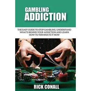 Gambling Addiction: The Easy Guide to Stop Gambling, Understand What's Behind Your Addiction and Learn How to Terminate It Now - Rick Conall imagine