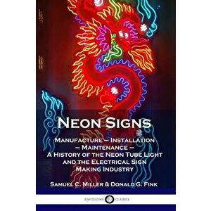 Neon Signs: Manufacture - Installation - Maintenance - A History of the Neon Tube Light and the Electrical Sign Making Industry, Paperback - Samuel C. imagine