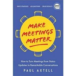 Make Meetings Matter. How to Turn Meetings from Status Updates to Remarkable Conversations, Hardback - Paul Axtell imagine