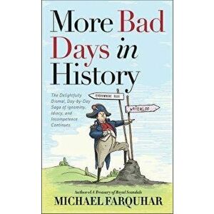 More Bad Days in History: The Delightfully Dismal, Day-By-Day Saga of Ignominy, Idiocy, and Incompetence Continues - Michael Farquhar imagine