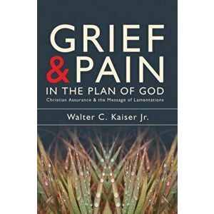 Grief and Pain in the Plan of God: Christian Assurance and the Message of Lamentations, Paperback - Walter C. Kaiser imagine