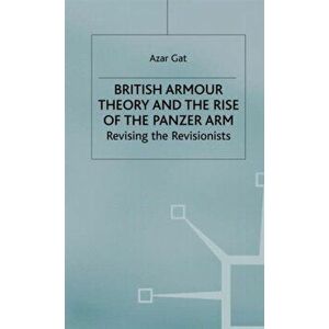 British Armour Theory and the Rise of the Panzer Arm. Revising the Revisionists, Hardback - Azar Gat imagine