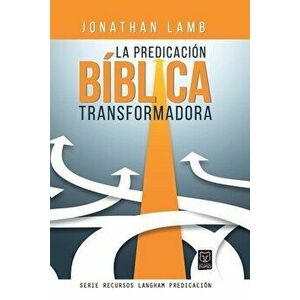 La Predicación Bíblica Transformadora, Paperback - Jonathan Lamb imagine