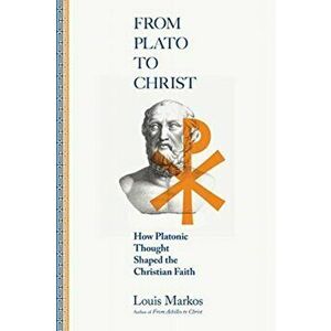 From Plato to Christ: How Platonic Thought Shaped the Christian Faith, Paperback - Louis Markos imagine