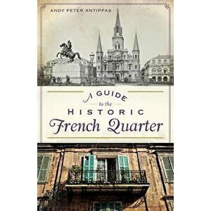 A Guide to the Historic French Quarter, Paperback - Andy Peter Antippas imagine