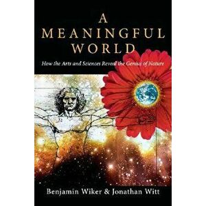 A Meaningful World: How the Arts and Sciences Reveal the Genius of Nature - Benjamin Wiker imagine