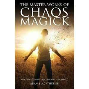 The Master Works of Chaos Magick: Practical Techniques For Directing Your Reality, Paperback - Adam Blackthorne imagine