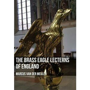 Brass Eagle Lecterns of England, Paperback - Marcus Meulen imagine