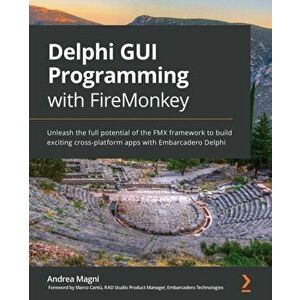 Delphi GUI Programming with FireMonkey: Unleash the full potential of the FMX framework to build exciting cross-platform apps with Embarcadero Delphi imagine