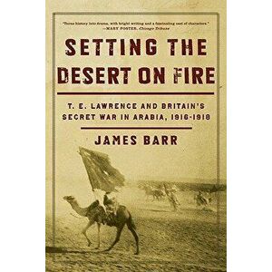 Setting the Desert on Fire: T.E. Lawrence and Britain's Secret War in Arabia, 1916-1918, Paperback - James Barr imagine