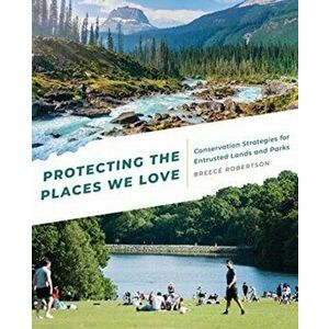 Protecting the Places We Love: Conservation Strategies for Entrusted Lands and Parks, Paperback - Breece Robertson imagine