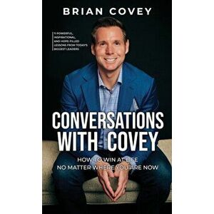 Conversations with Covey: 11 Powerful, Inspirational, and Hope-Filled Lessons from Today's Biggest Leaders, Hardcover - Brian Covey imagine