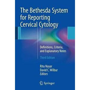 The Bethesda System for Reporting Cervical Cytology: Definitions, Criteria, and Explanatory Notes, Paperback - Ritu Nayar imagine