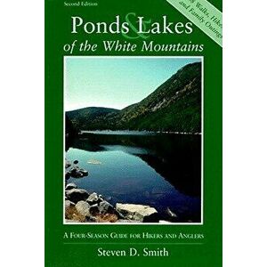 Ponds and Lakes of the White Mountains: A Four-Season Guide for Hikers and Anglers, Paperback - Steven D. Smith imagine