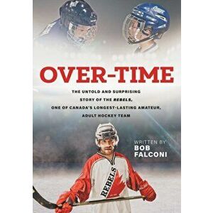 Over-Time: The untold and surprising story of the Rebels, One of Canada's longest-lasting amateur, adult hockey teams - Bob Falconi imagine