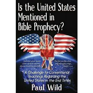 Is the United States Mentioned in Bible Prophecy?: With a Treatise on the Ezekiel 38 and Psalm 83 Wars, Paperback - Paul R. Wild imagine