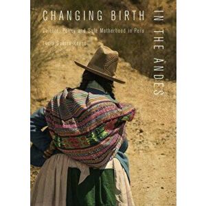 Changing Birth in the Andes. Culture, Policy, and Safe Motherhood in Peru, Hardback - Lucia Guerra-Reyes imagine