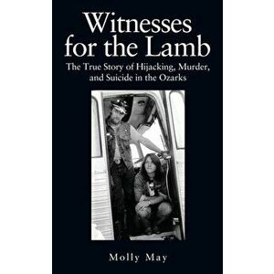 Witnesses for the Lamb: The True Story of Hijacking, Murder, and Suicide in the Ozarks, Paperback - Molly May imagine