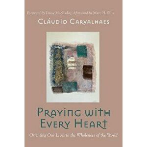 Praying with Every Heart: Orienting Our Lives to the Wholeness of the World, Paperback - Cláudio Carvalhaes imagine